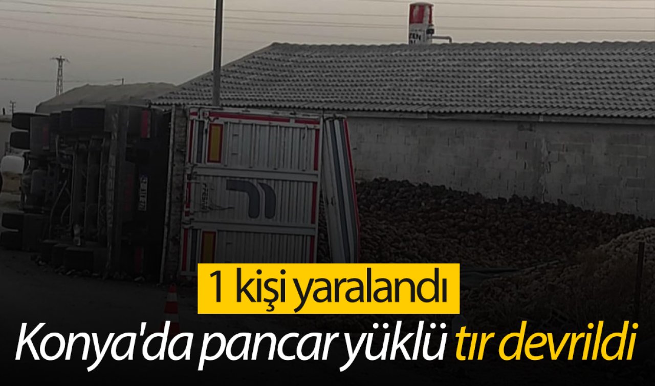 Konya’da pancar yüklü tır devrildi: 1 kişi yaralandı 