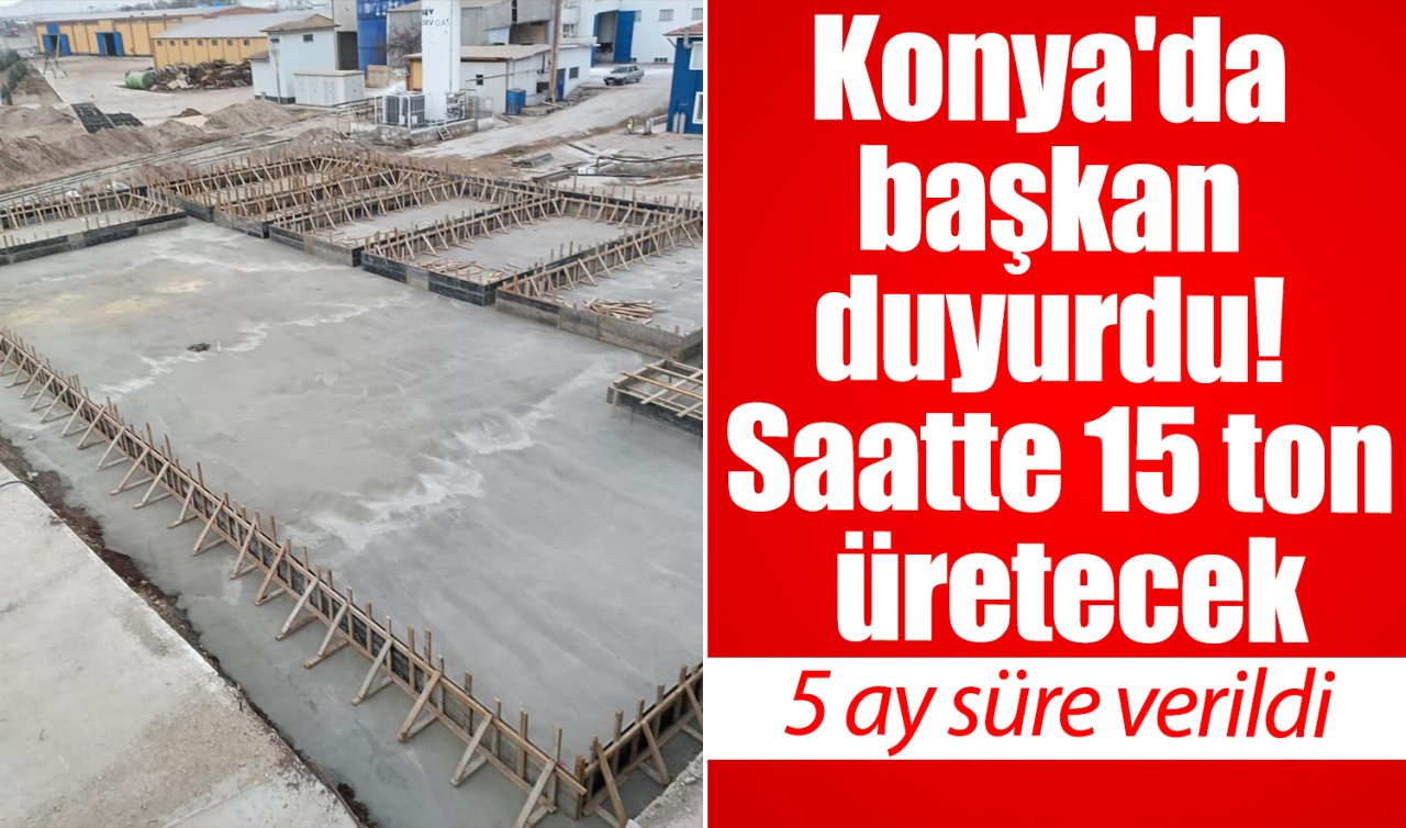 Konya’da başkan duyurdu! Saatte 15 ton üretecek: 5 ay süre verildi 