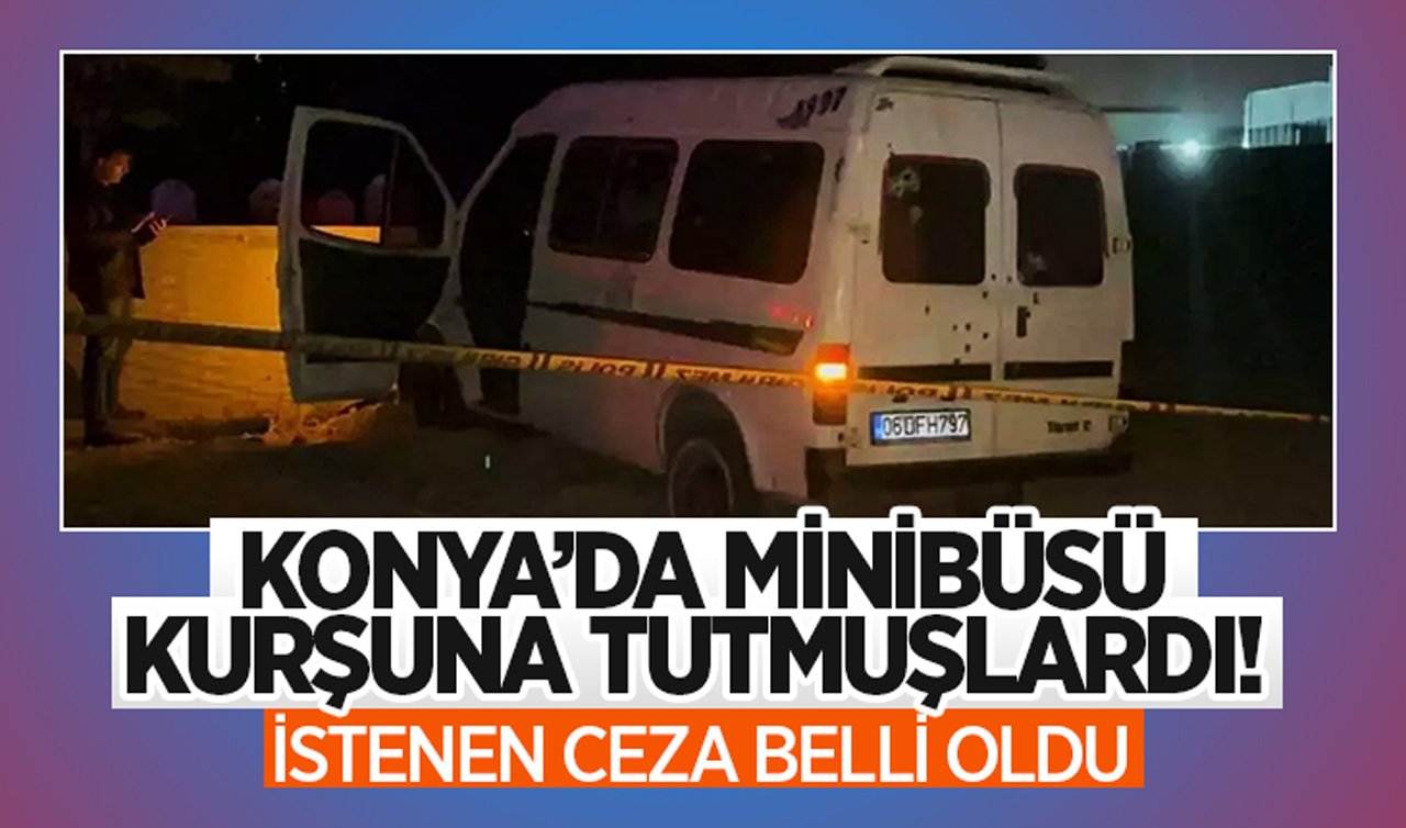 Konya’da minibüsü kurşuna tutmuşlardı! İstenen ceza belli oldu