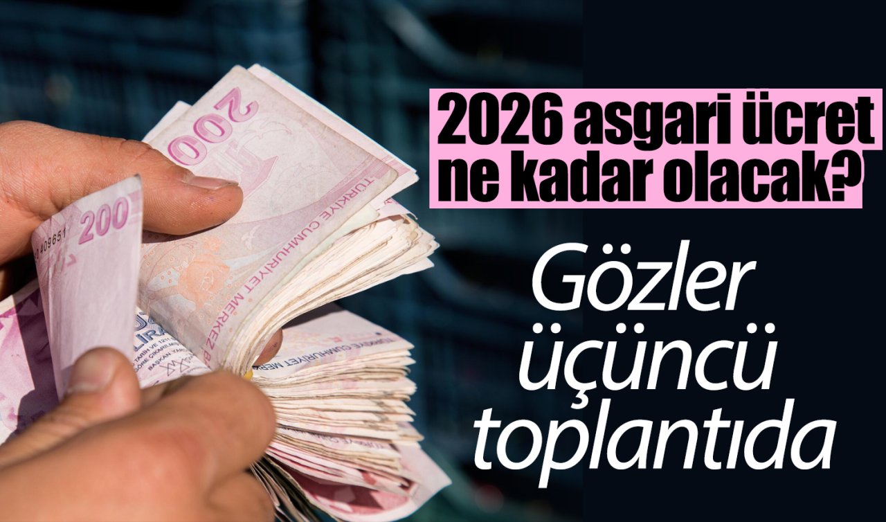 2026 asgari ücret ne kadar olacak? Gözler üçüncü toplantıda