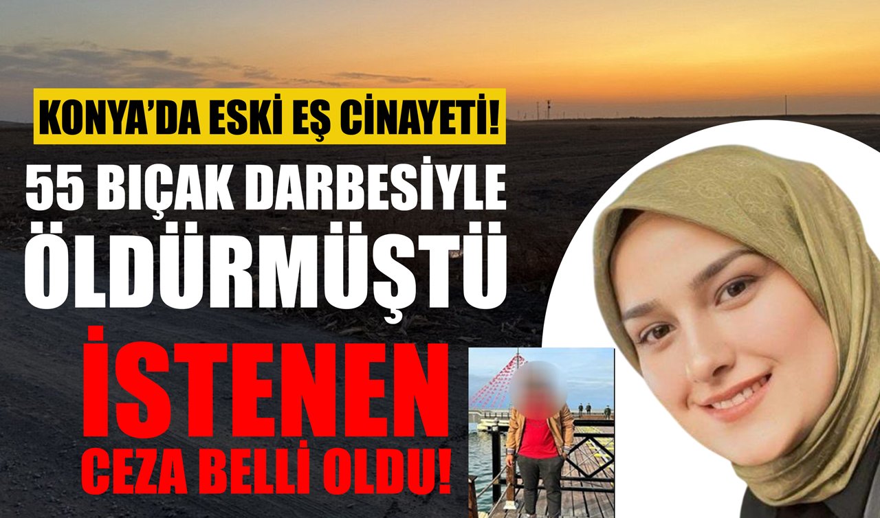 Konya’da eski eş cinayeti! 55 bıçak darbesiyle öldürmüştü: İstenen ceza belli oldu!
