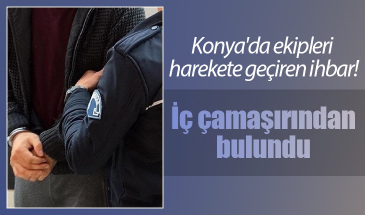 Konya’da ekipleri harekete geçiren ihbar! İç çamaşırından çıktı