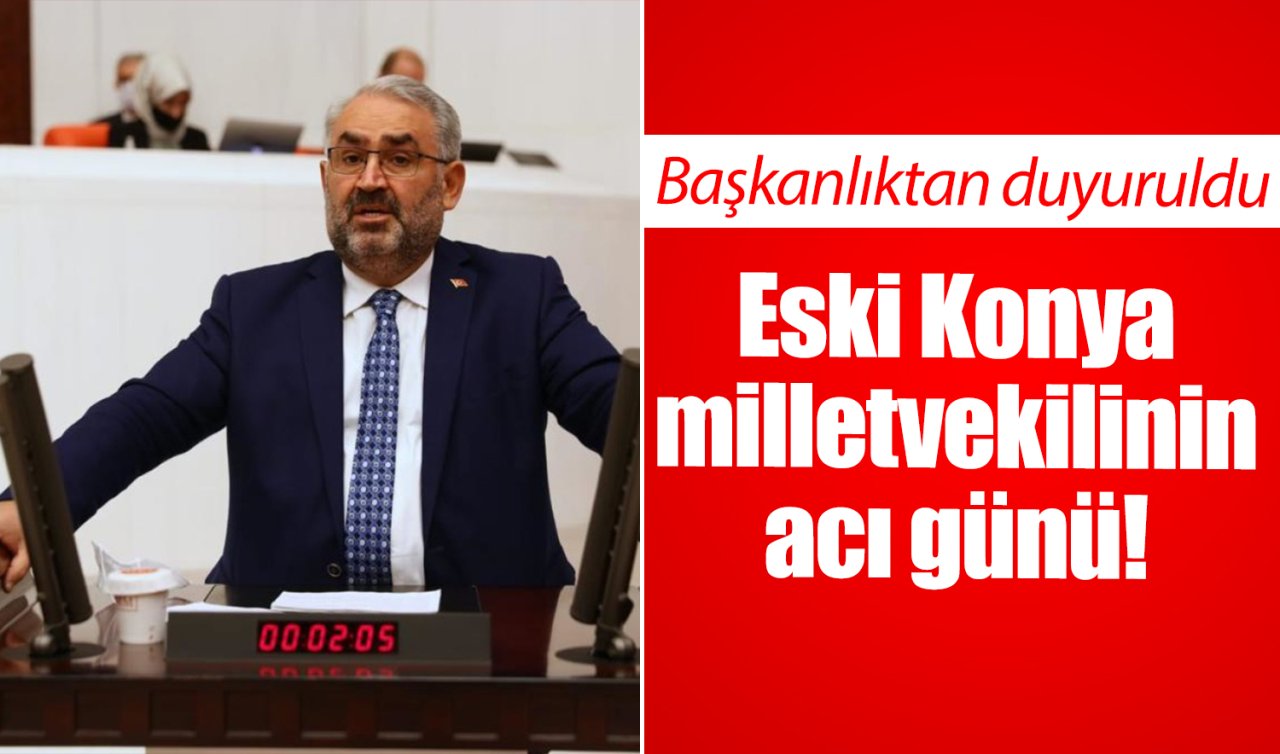 Eski Konya milletvekilinin acı günü! Başkanlıktan duyuruldu 