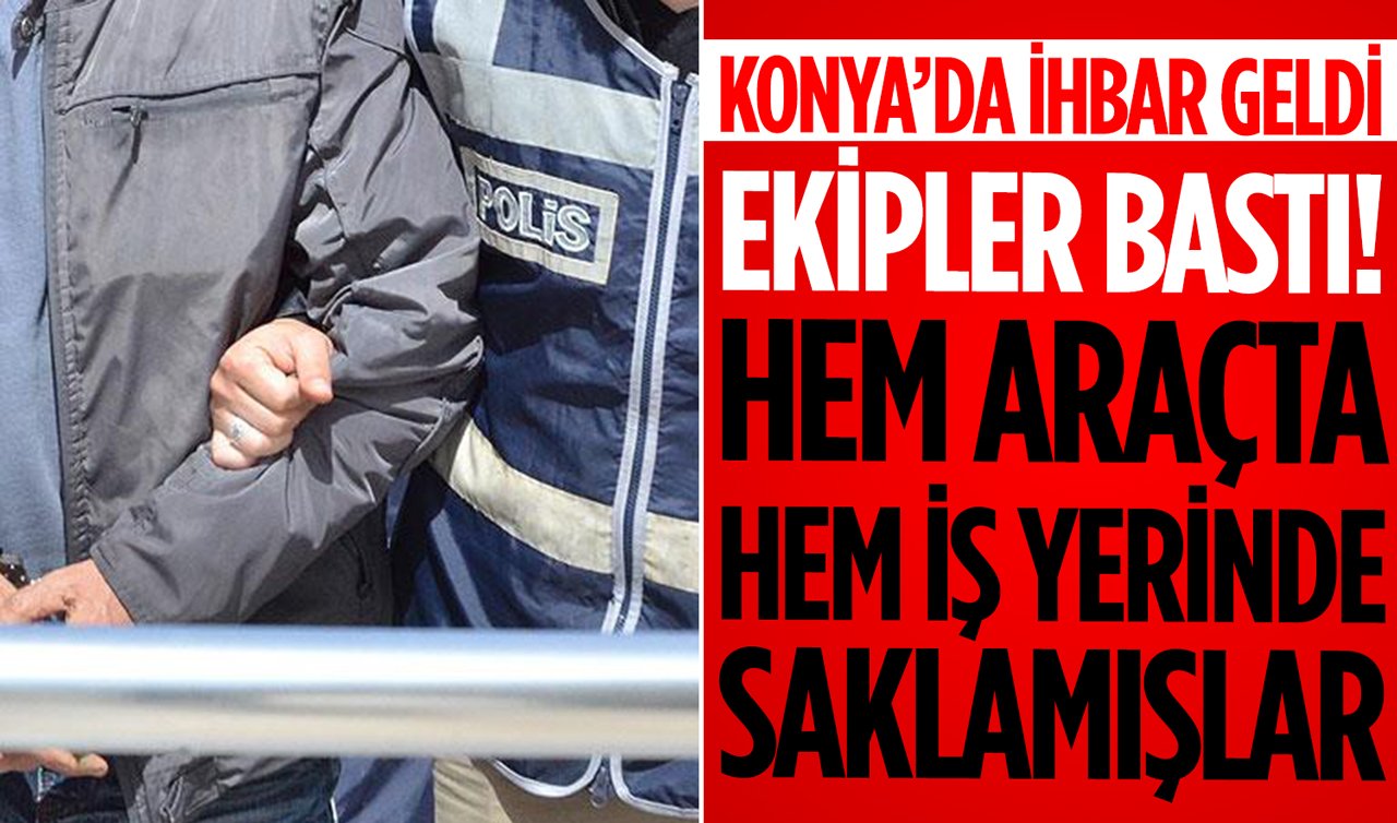 Konya’da ihbar geldi ekipler bastı: Hem araçta hem iş yerinde saklamışlar!