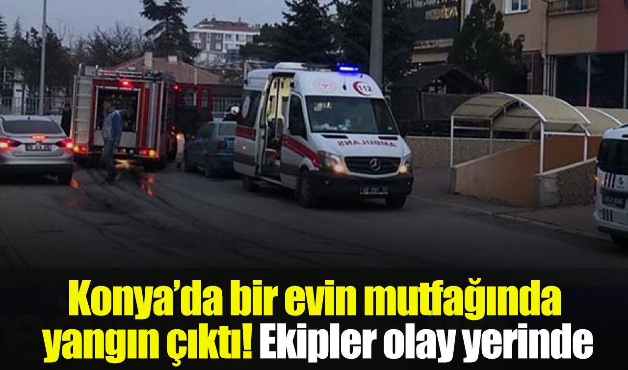 Konya’da bir evin mutfağında yangın çıktı! Ekipler olay yerinde