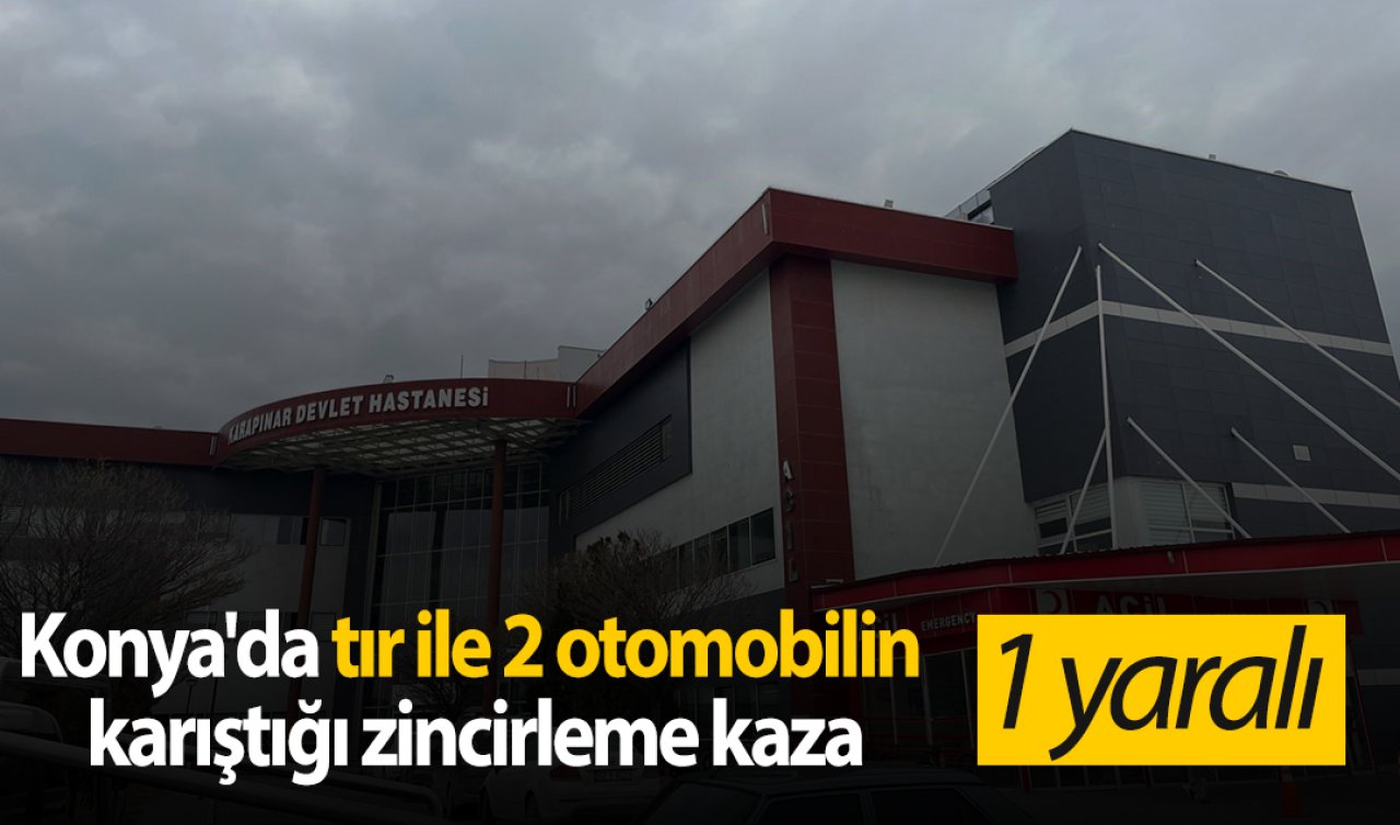 Konya’da tır ile 2 otomobilin karıştığı zincirleme kaza: 1 yaralı
