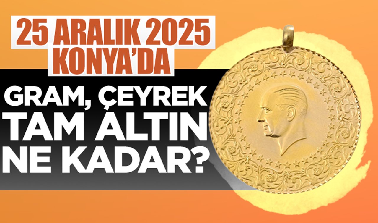 CANLI ALTIN FİYATLARI | Bugün Konya’da altın fiyatları: 25 Aralık 2025 Konya’da gram, çeyrek, tam altın ne kadar? Altın düştü mü?