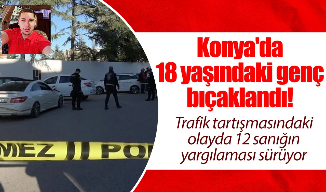 Konya’da 18 yaşındaki genç bıçaklandı!  Trafik tartışmasındaki olayda 12 sanığın yargılaması sürüyor