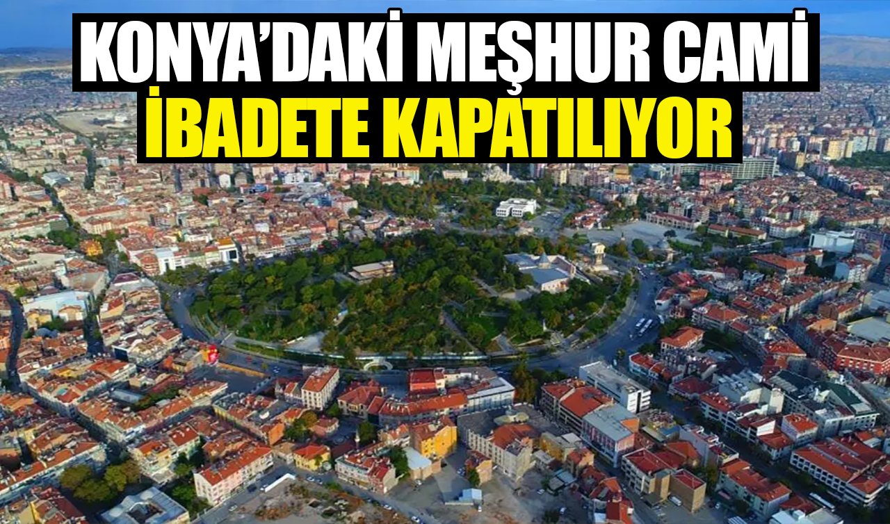 Konya’daki meşhur cami ibadete kapatılıyor