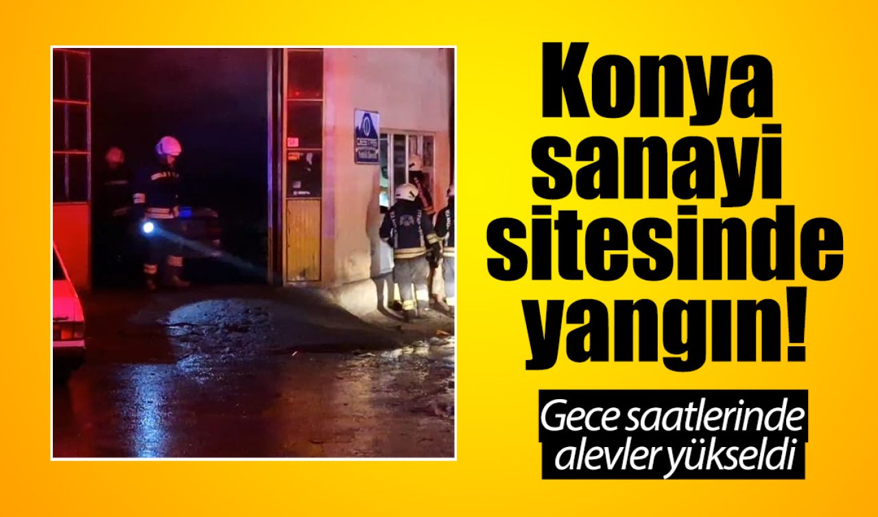 Konya sanayi sitesinde yangın! Gece saatlerinde alevler yükseldi