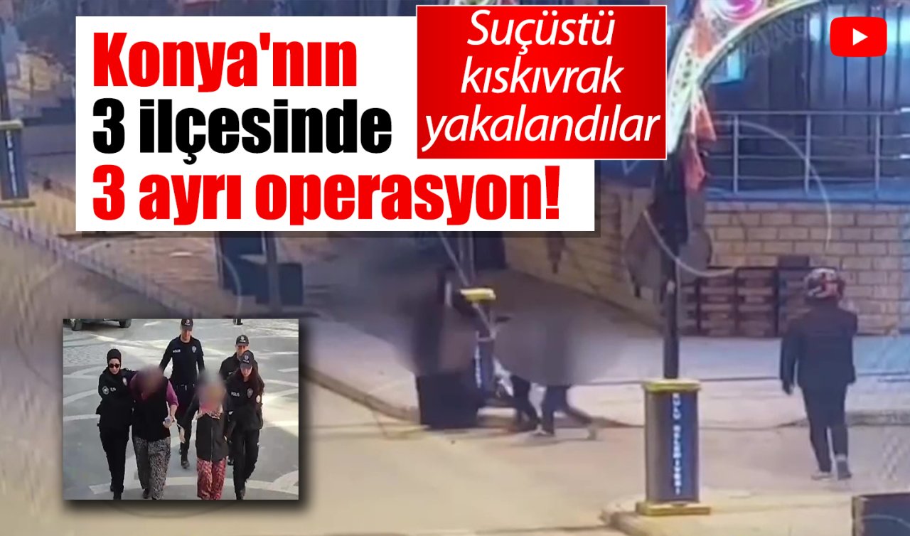Konya’nın 3 ilçesinde 3 ayrı operasyon! Suçüstü kıskıvrak yakalandılar 