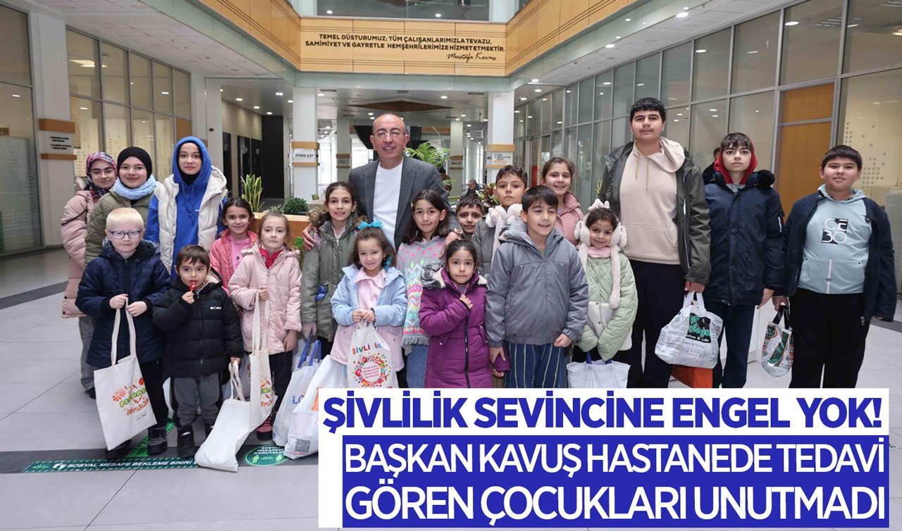 Şivlilik sevincine engel yok! Başkan Kavuş hastanede tedavi gören çocukları unutmadı