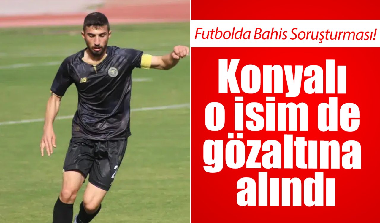 Futbolda Bahis Soruşturması! Konyalı o isim de gözaltına alındı