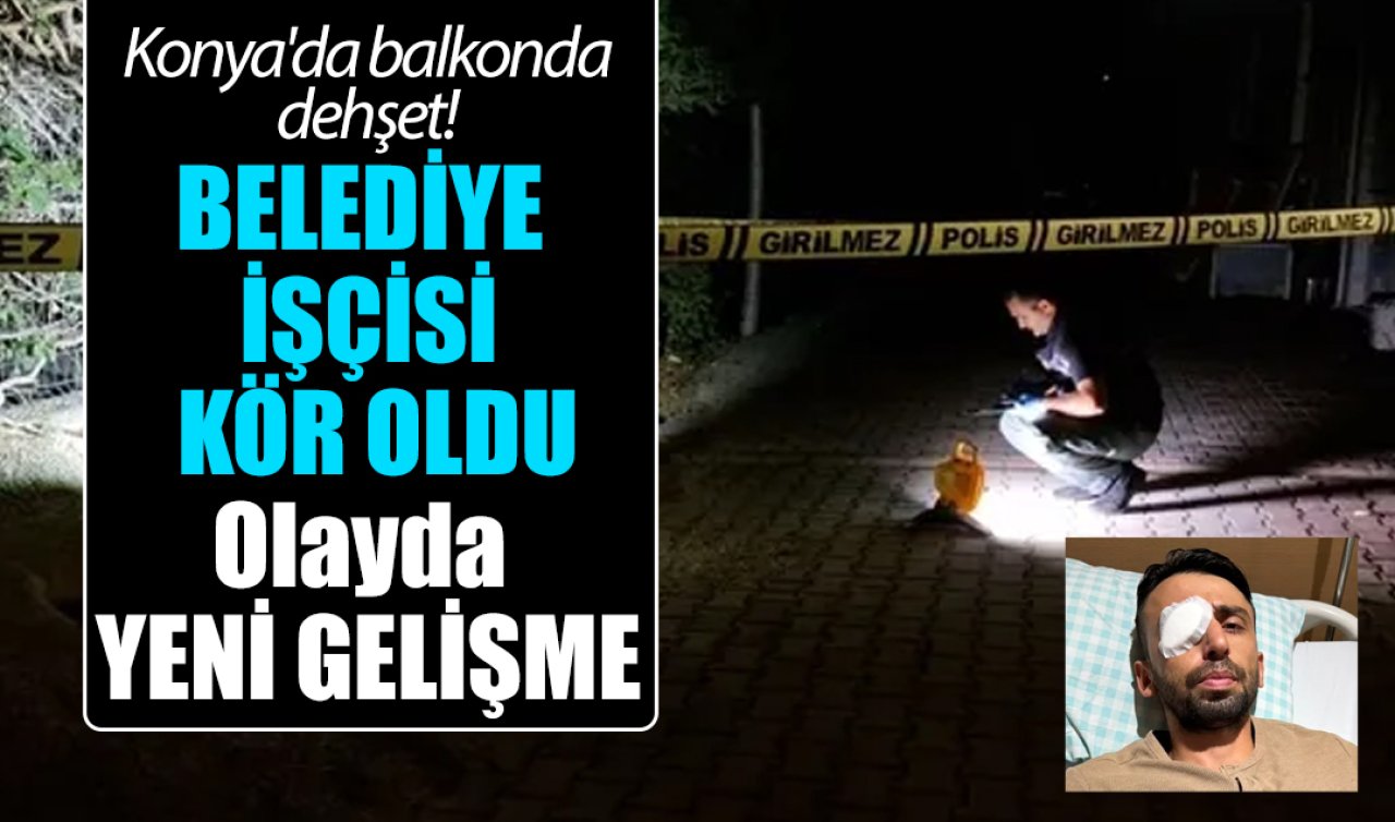 Konya’da balkonda dehşet! Kör eden saldırı olayında YENİ GELİŞME
