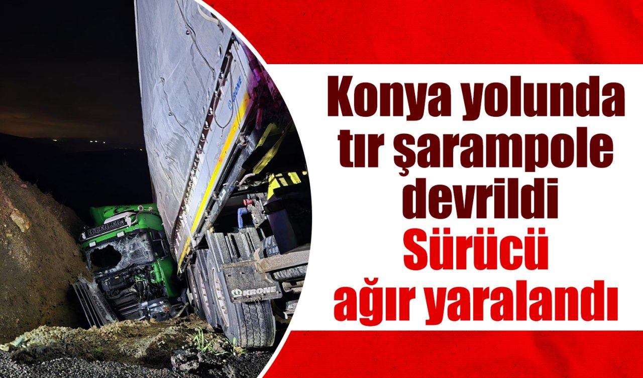 Konya yolunda tır şarampole devrildi: Sürücü ağır yaralandı 