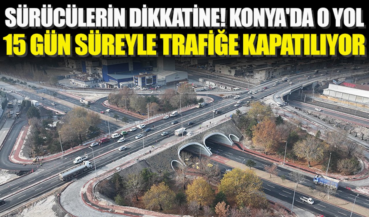 Sürücülerin dikkatine! Konya’da o yol 15 gün süreyle trafiğe kapatılıyor