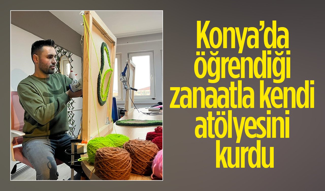 Konya’da öğrendiği zanaatla kendi atölyesini kurdu