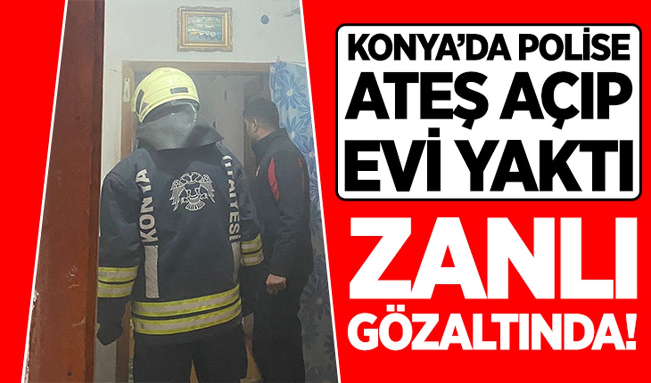 Konya’da polise ateş açıp evi yaktı: Zanlı gözaltında!