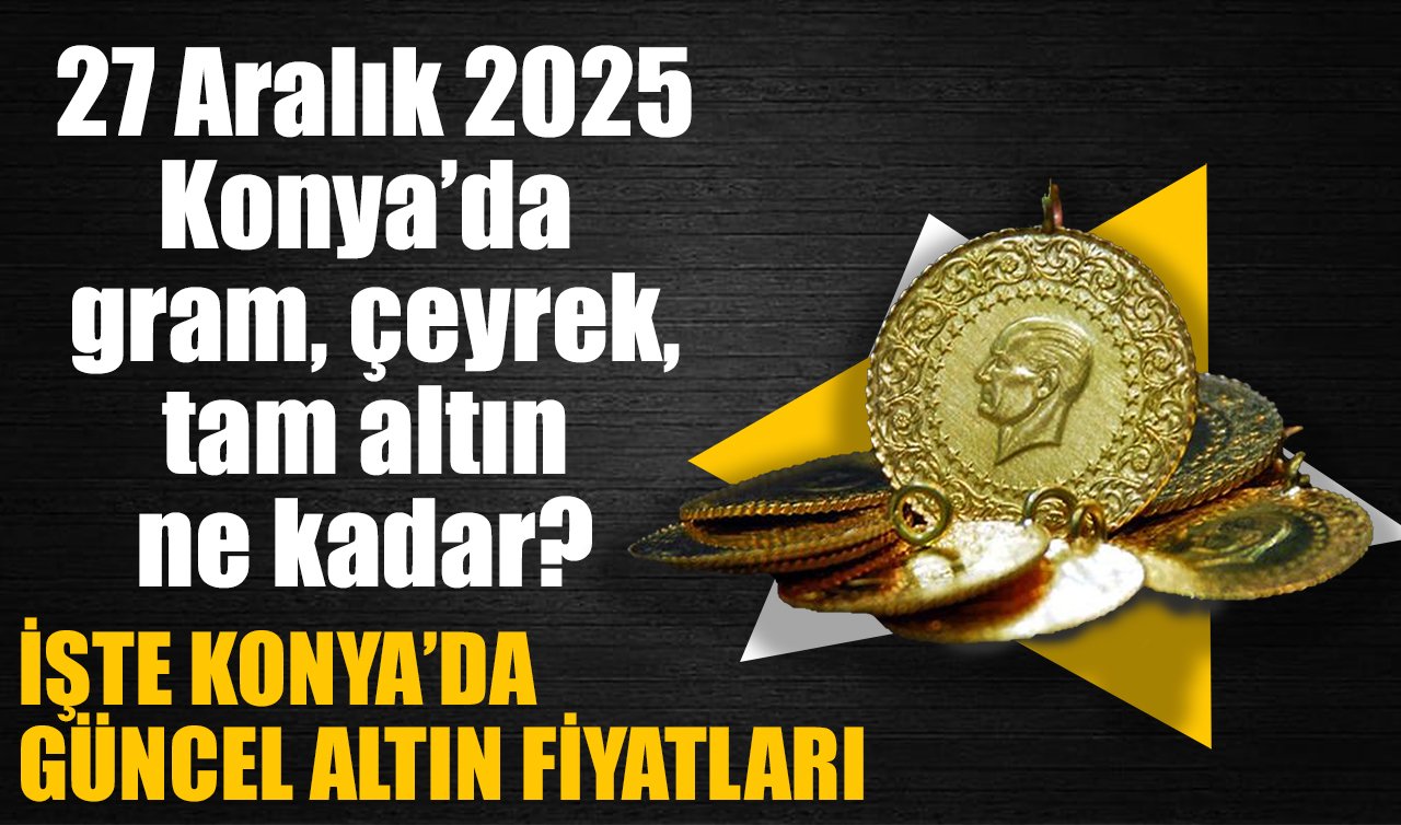 CANLI ALTIN FİYATLARI | Bugün Konya’da altın fiyatları: 27 Aralık 2025 Konya’da gram, çeyrek, tam altın ne kadar? Altın düştü mü?