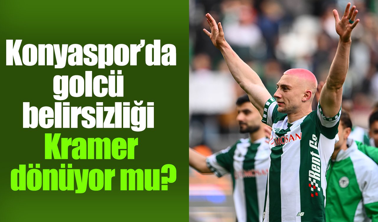 Konyaspor’da golcü belirsizliği: Kramer dönüyor mu?