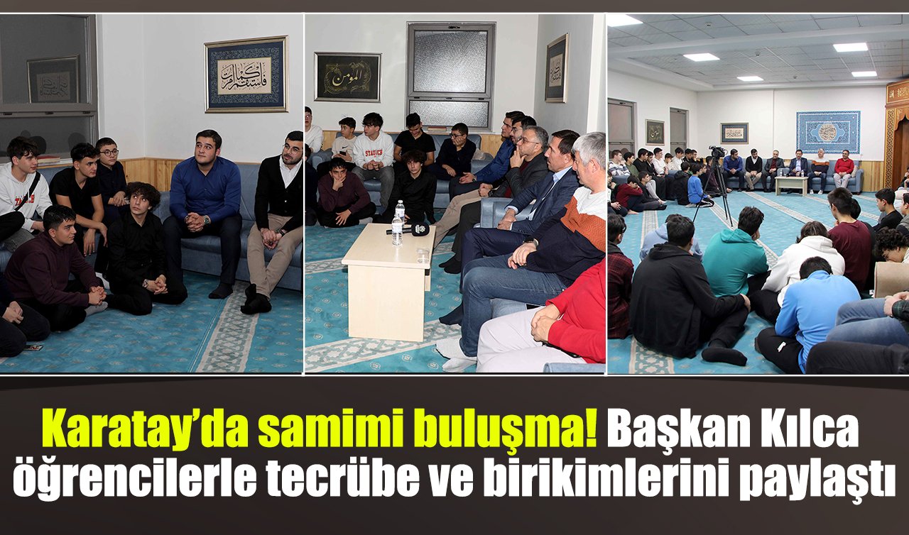 Karatay’da samimi buluşma: Başkan Kılca öğrencilerle tecrübe ve birikimlerini paylaştı