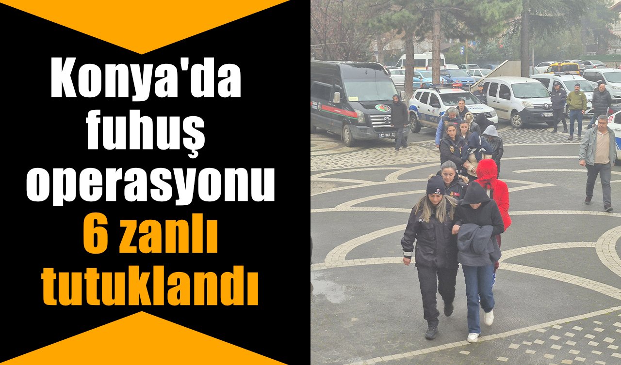 Konya’da fuhuş operasyonu: 6 zanlı tutuklandı