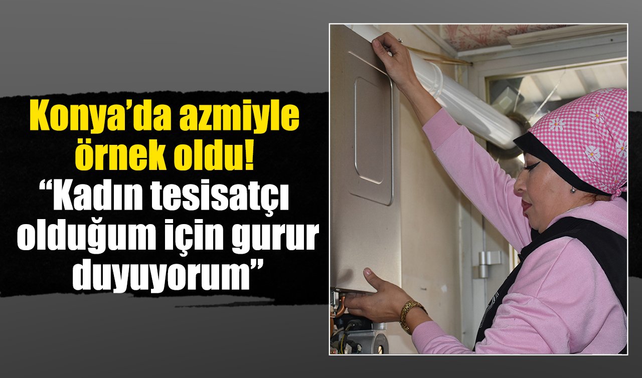 Konya’da azmiyle örnek oldu! “Kadın tesisatçı olduğum için gurur duyuyorum”