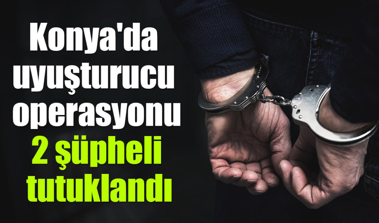 Konya’da uyuşturucu operasyonunda 2 şüpheli tutuklandı