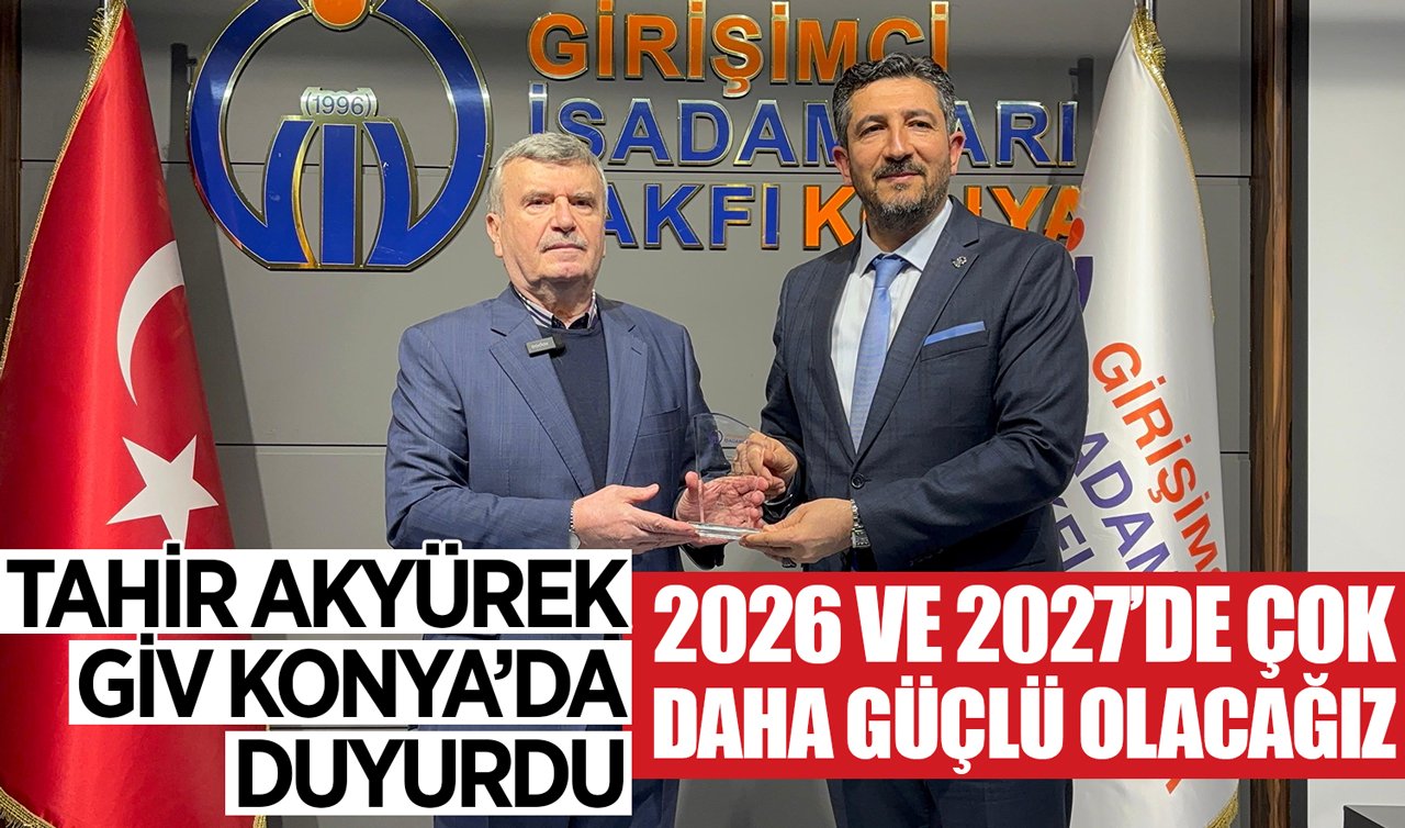 Tahir Akyürek GİV Konya’da duyurdu: 2026 ve 2027’de çok daha güçlü olacağız!