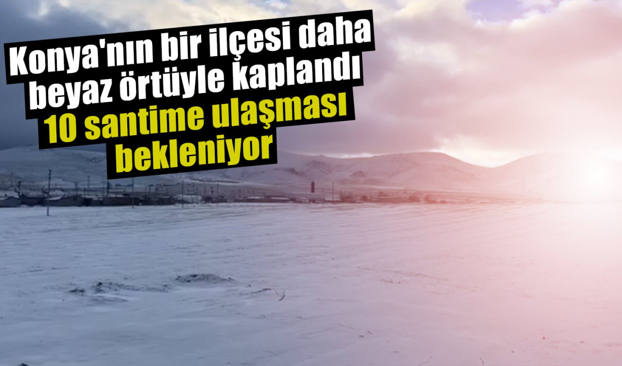 Konya’nın bir ilçesi daha beyaz örtüyle kaplandı: 10 santime ulaşması bekleniyor 