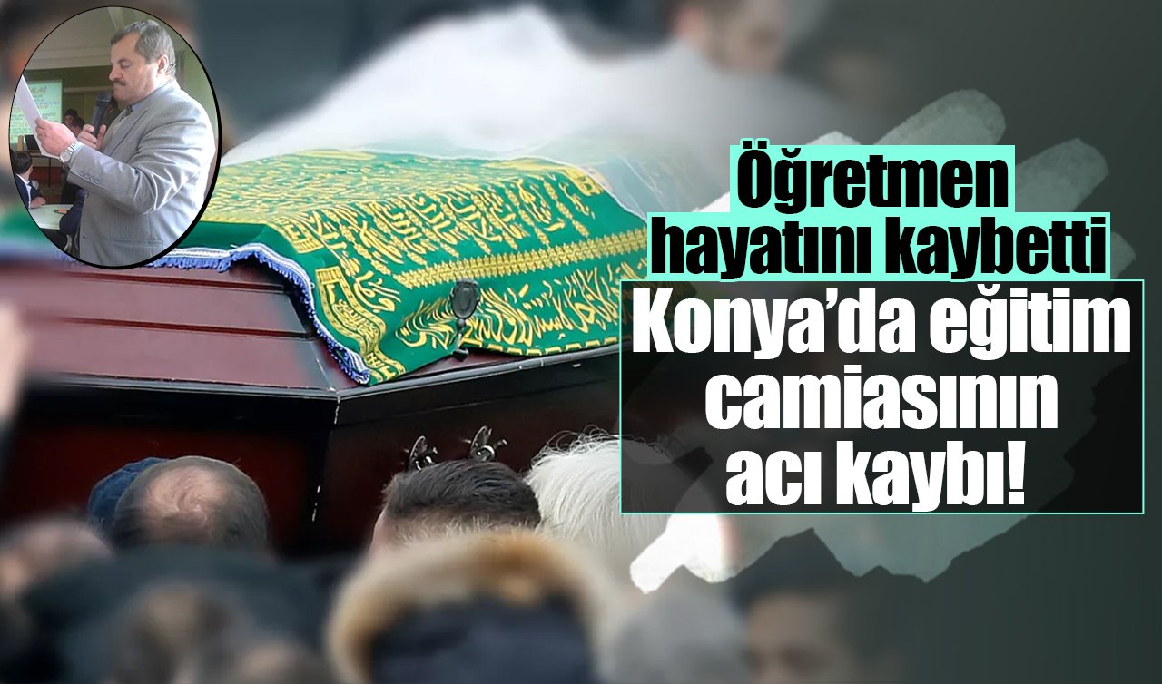 Konya’da eğitim camiasının acı kaybı! Öğretmen hayatını kaybetti