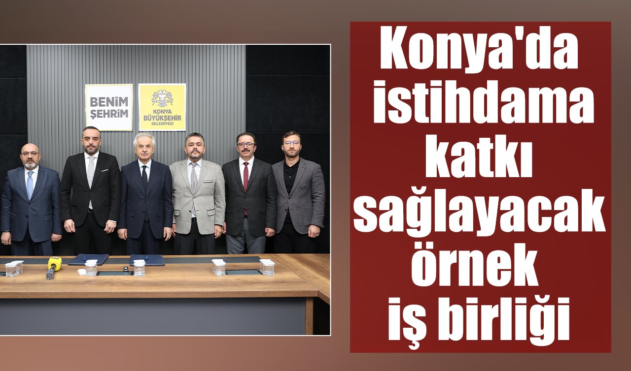 Konya’da istihdama katkı sağlayacak örnek iş birliği