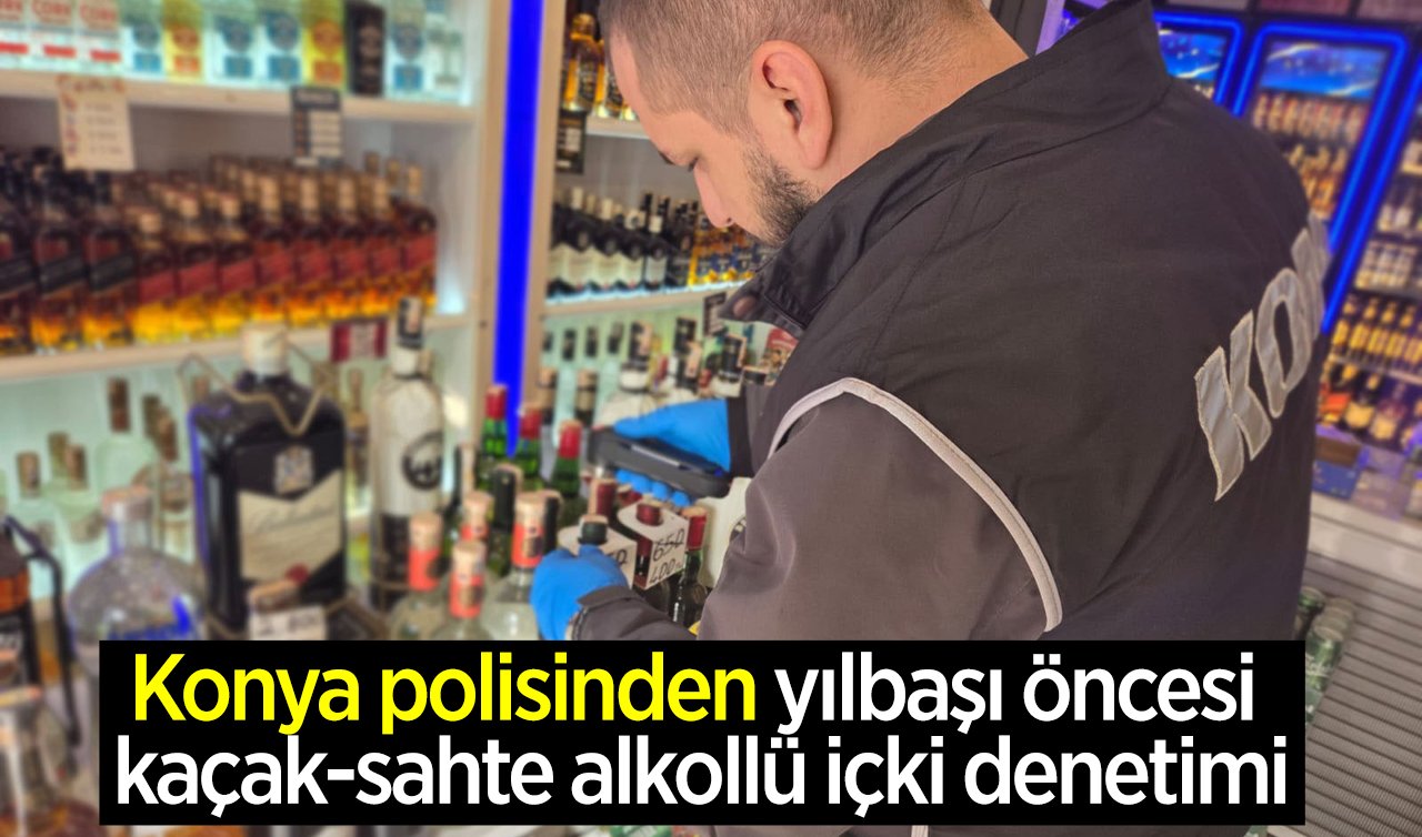Konya polisinden yılbaşı öncesi kaçak-sahte alkollü içki denetimi