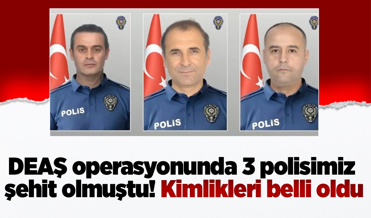 DEAŞ operasyonunda 3 polisimiz şehit olmuştu! Kimlikleri belli oldu