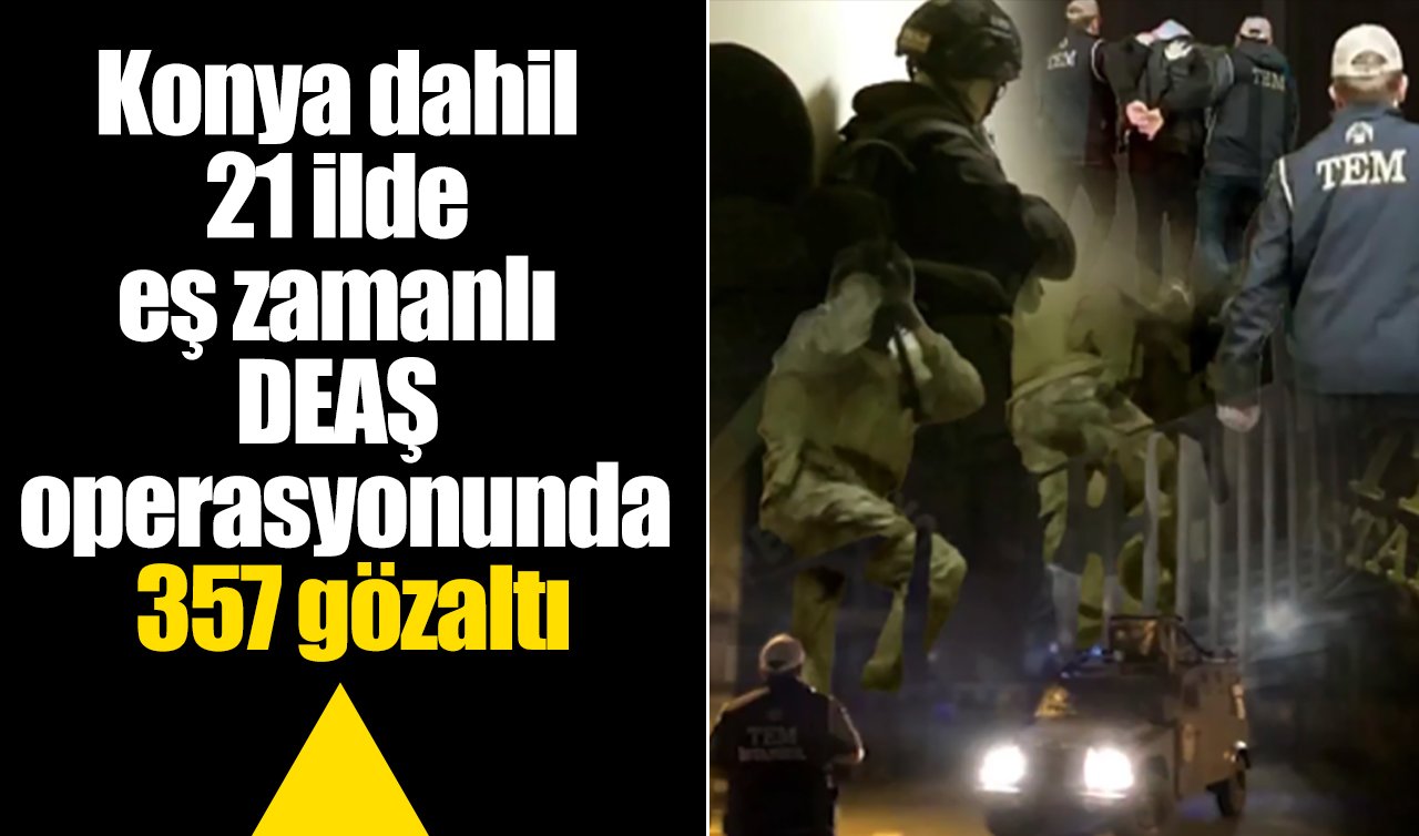 Konya dahil 21 ilde eş zamanlı DEAŞ operasyonunda 357 gözaltı