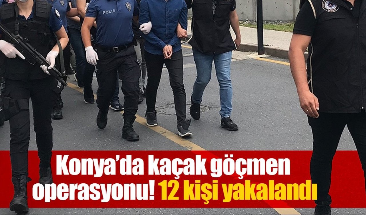 Konya’da kaçak göçmen operasyonu! 12 kişi yakalandı