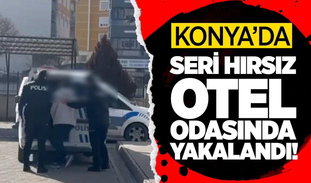 Konya’da seri hırsız otel odasında yakalandı!