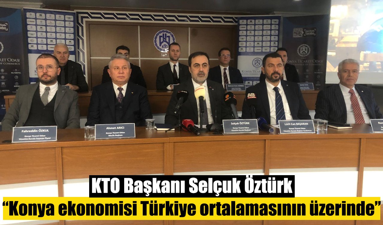 KTO Başkanı Selçuk Öztürk: “Konya ekonomisi Türkiye ortalamasının üzerinde’’