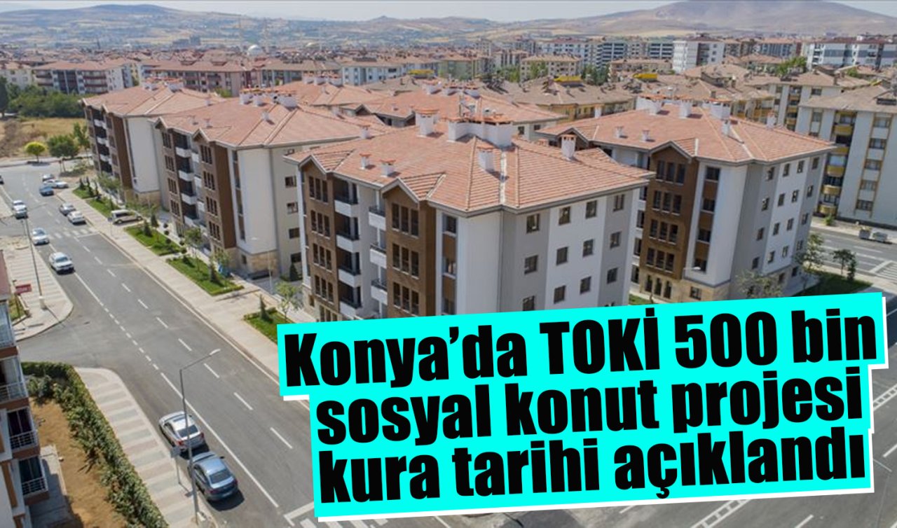 Konya’da TOKİ 500 bin sosyal konut projesi kura tarihi açıklandı