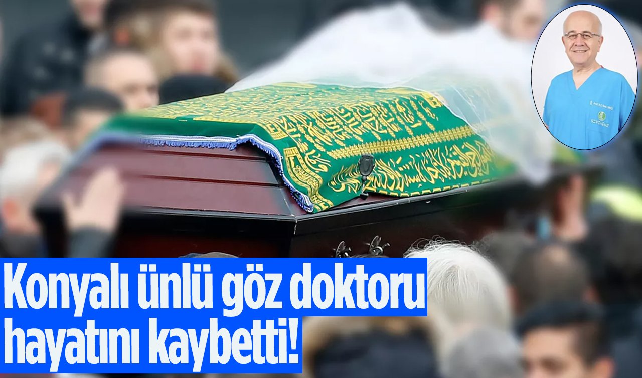 Konyalı ünlü göz doktoru hayatını kaybetti!