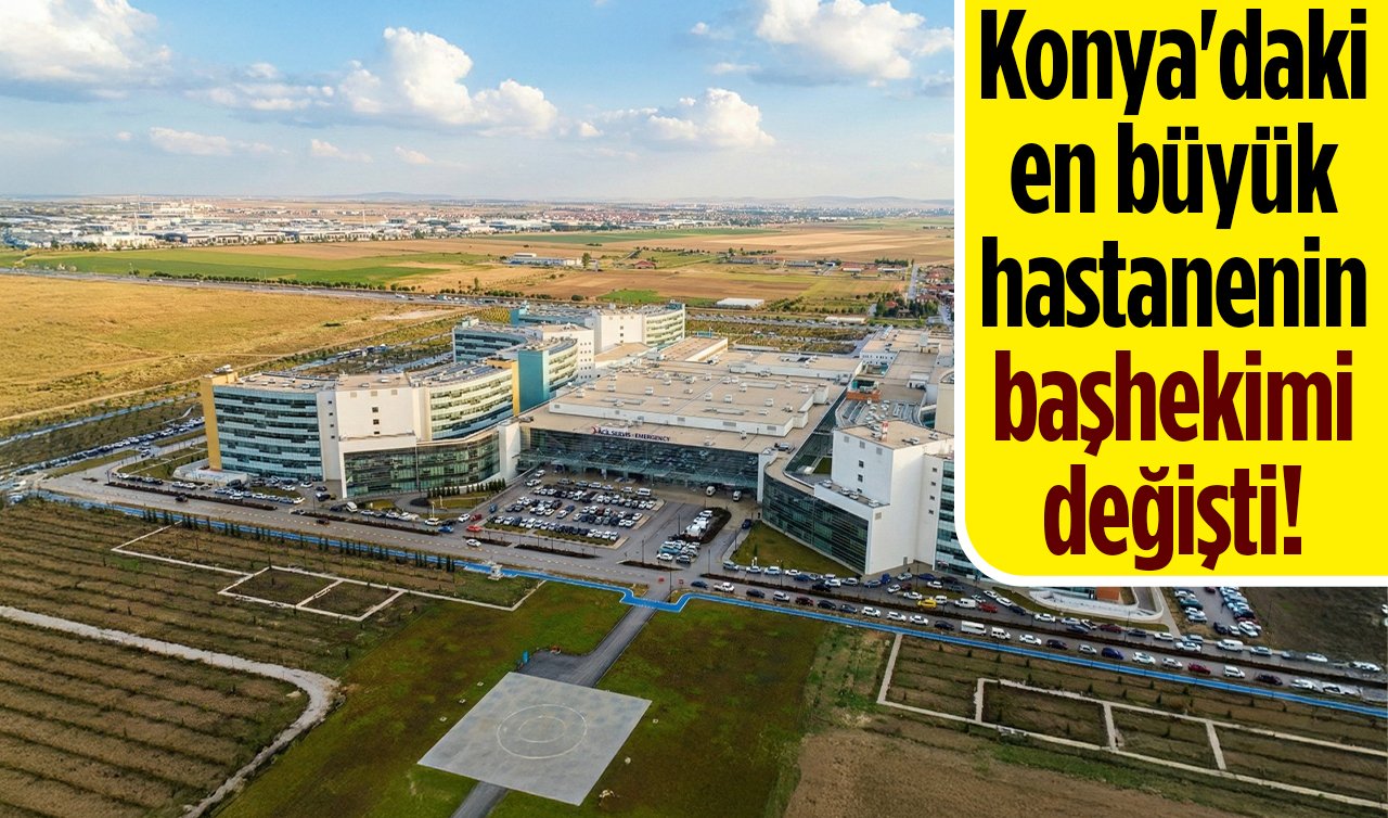 Konya’daki en büyük hastanenin başhekimi değişti!