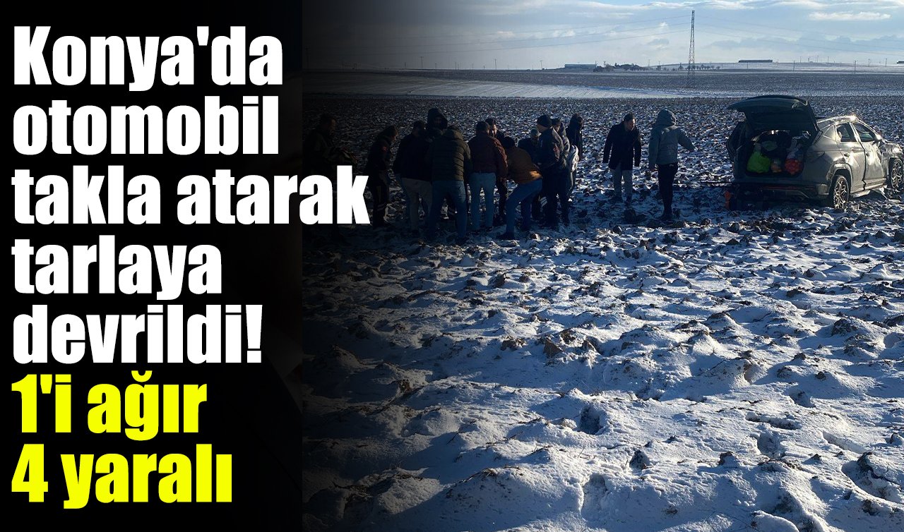 Konya’da otomobil takla atarak tarlaya devrildi! 1’i ağır 4 yaralı