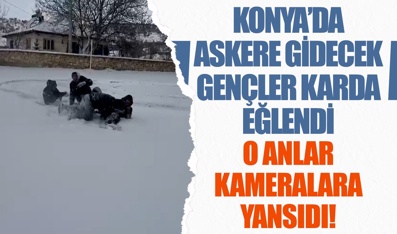 Konya’da askere gidecek gençler karda eğlendi: O anlar kameralara yansıdı!