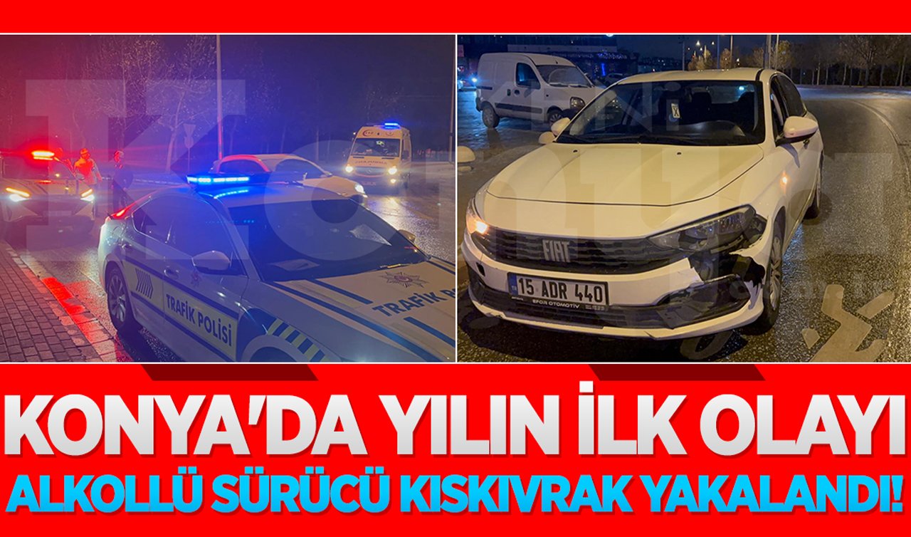 Konya’da yılın ilk olayı: Alkollü sürücü kıskıvrak yakalandı!
