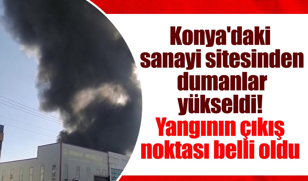 Konya’daki sanayi sitesinden dumanlar yükseldi! Yangının çıkış noktası belli oldu 