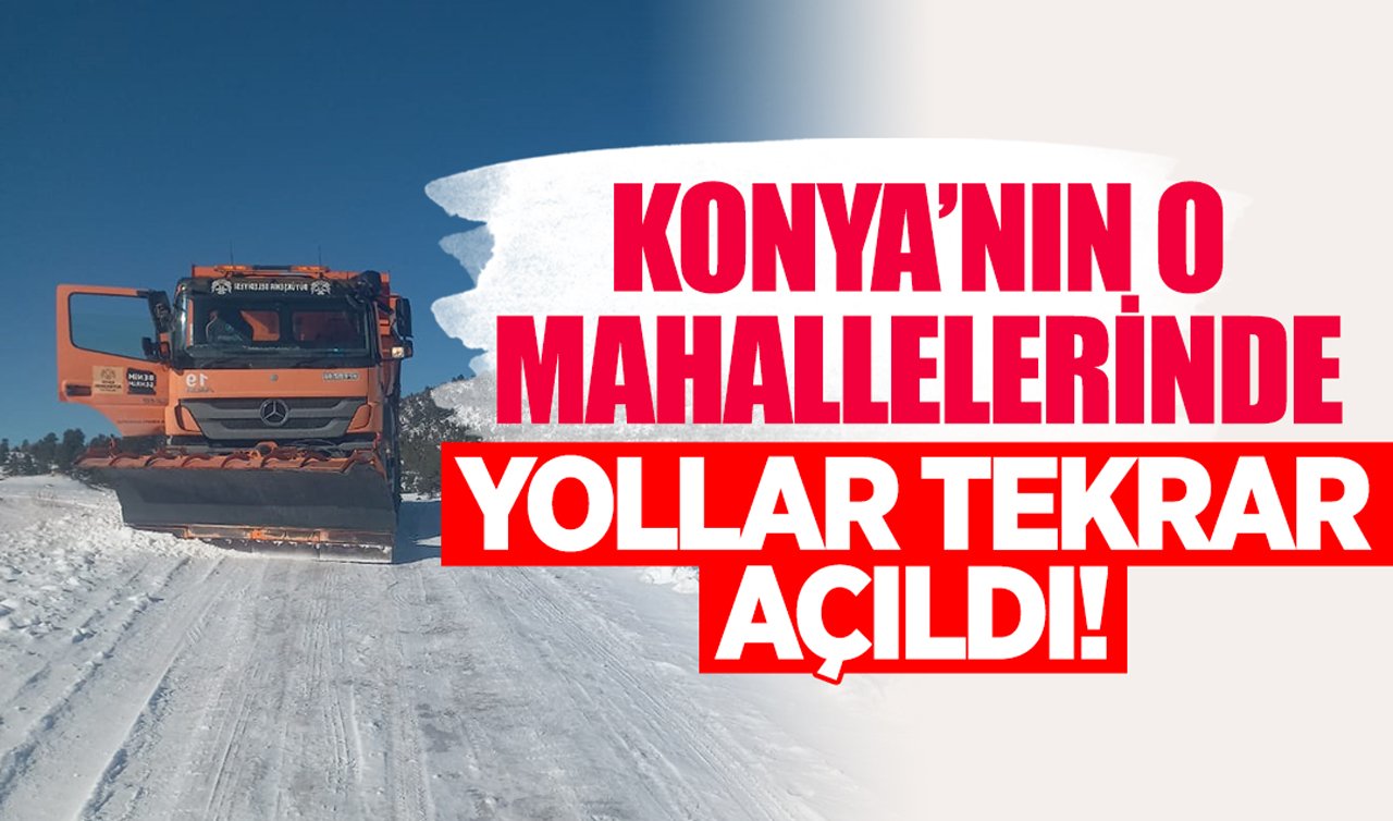 Konya’nın o mahallelerinde yollar tekrar açıldı!