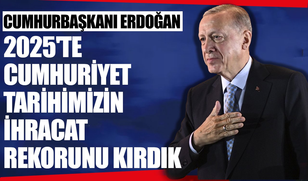 Cumhurbaşkanı Erdoğan: 2025’te ihracat rekoru kırıldı