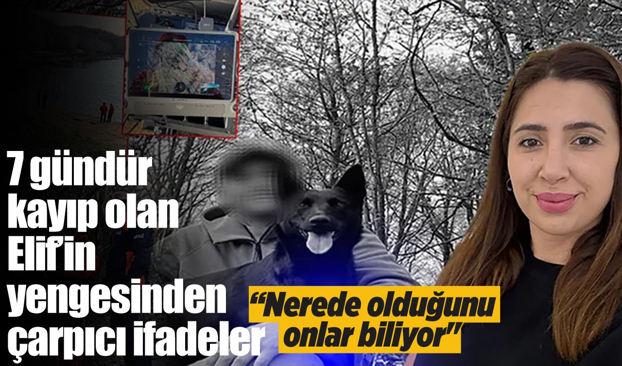 7 gündür kayıp olan Elif’in yengesinden çarpıcı ifadeler: “Nerede olduğunu onlar biliyor’’