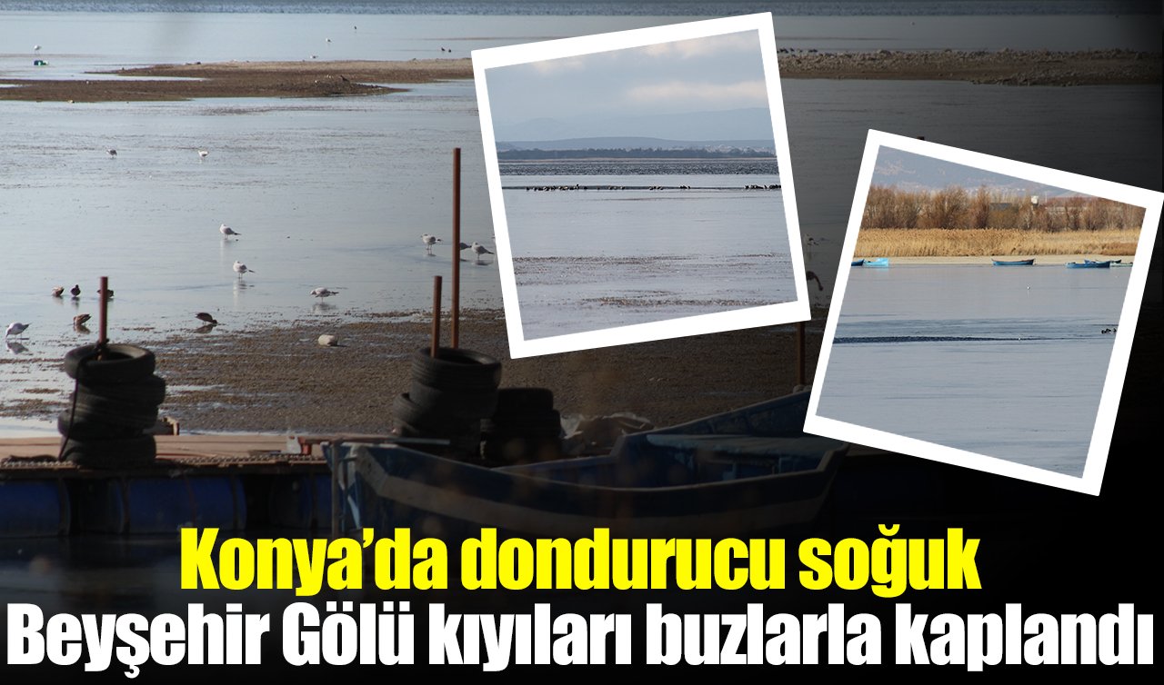 Konya’da dondurucu soğuk: Beyşehir Gölü kıyıları buzlarla kaplandı