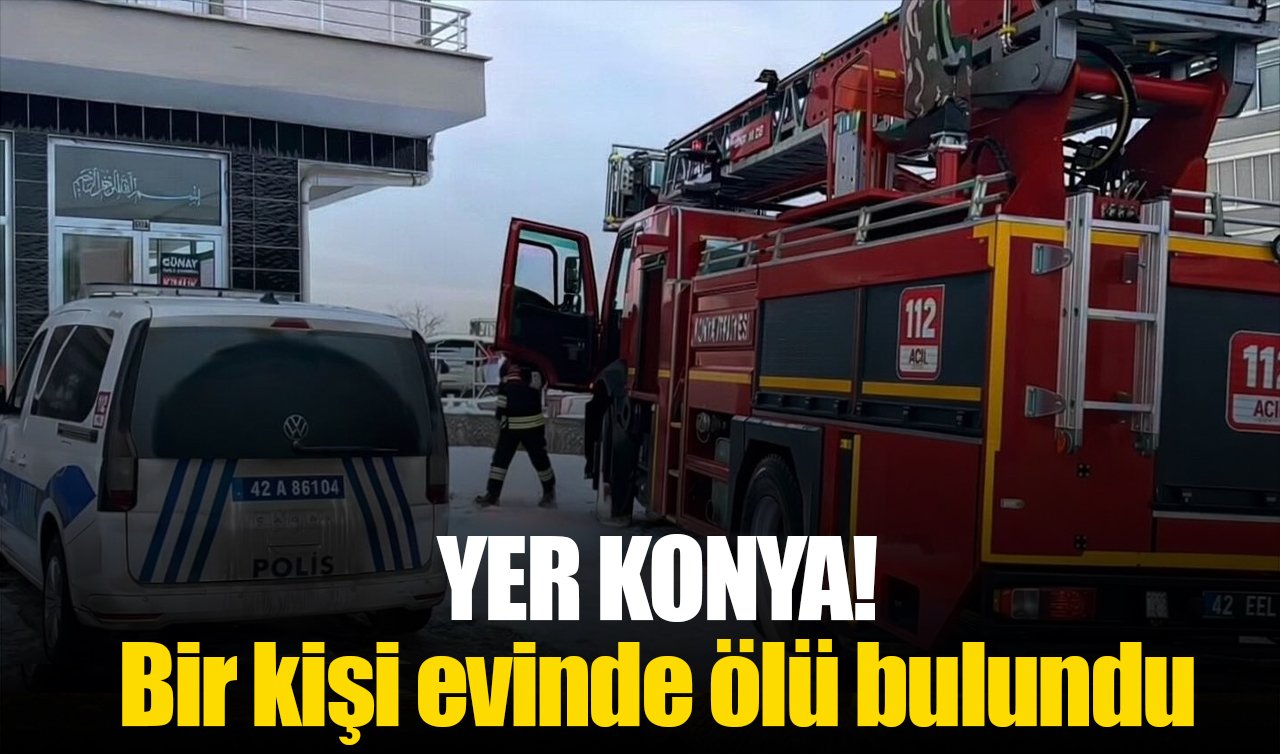 Yer Konya! Bir kişi evinde ölü bulundu
